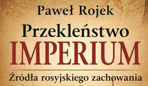 Warto przeczytać: Paweł Rojek, Przekleństwo imperium. Źródła rosyjskiego zachowania